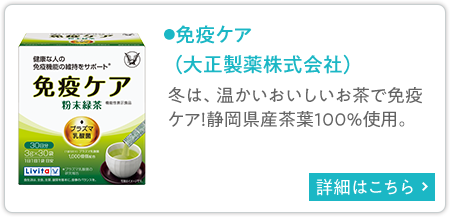 免疫ケア（大正製薬株式会社） 冬は、温かいおいしいお茶で免疫ケア！静岡県産茶葉100%使用。 詳細はこちら